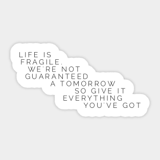 life is fragile we're not guaranteed a tomorrow so give it everything you've got Sticker